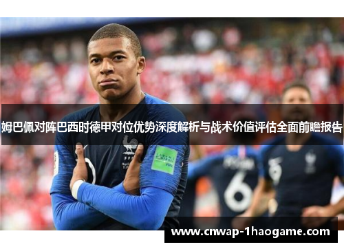姆巴佩对阵巴西时德甲对位优势深度解析与战术价值评估全面前瞻报告