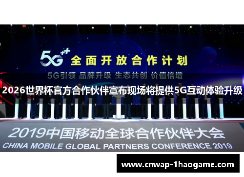 2026世界杯官方合作伙伴宣布现场将提供5G互动体验升级 2026世界杯官方合作伙伴宣布现场将提供5G互动体验升级