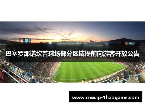 巴塞罗那诺坎普球场部分区域提前向游客开放公告 巴塞罗那诺坎普球场部分区域提前向游客开放公告